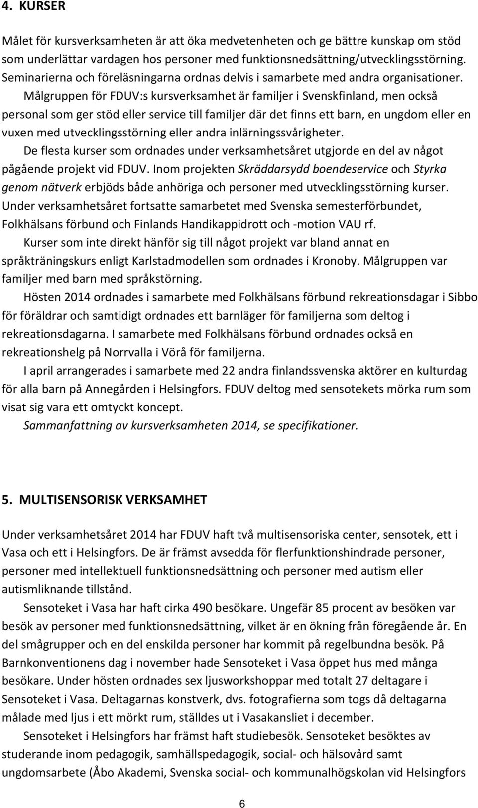 Målgruppen för FDUV:s kursverksamhet är familjer i Svenskfinland, men också personal som ger stöd eller service till familjer där det finns ett barn, en ungdom eller en vuxen med utvecklingsstörning