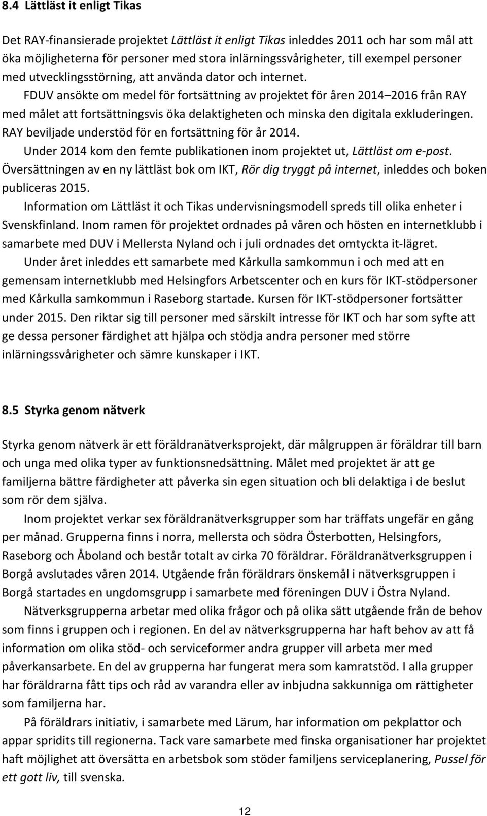 FDUV ansökte om medel för fortsättning av projektet för åren 2014 2016 från RAY med målet att fortsättningsvis öka delaktigheten och minska den digitala exkluderingen.