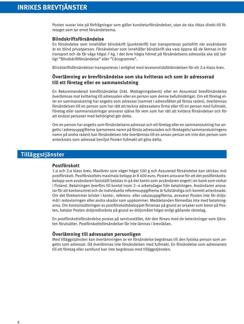 Försändelser som innehåller blindskrift ska vara öppna då de lämnas in för transport och de får väga högst 7 kg.