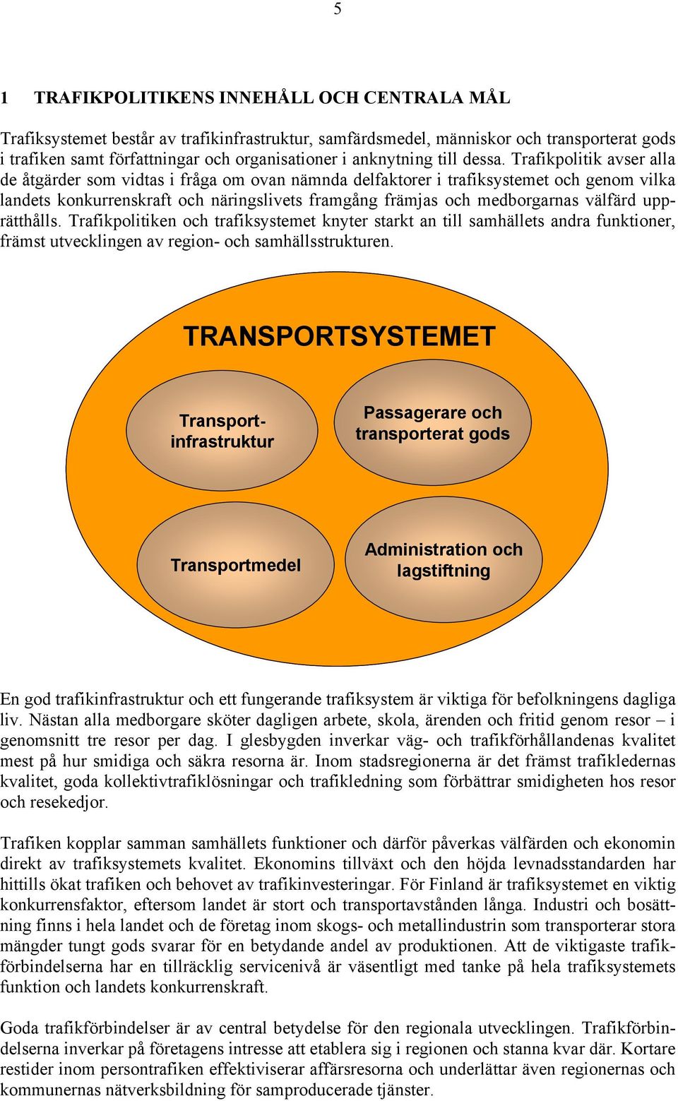 Trafikpolitik avser alla de åtgärder som vidtas i fråga om ovan nämnda delfaktorer i trafiksystemet och genom vilka landets konkurrenskraft och näringslivets framgång främjas och medborgarnas välfärd