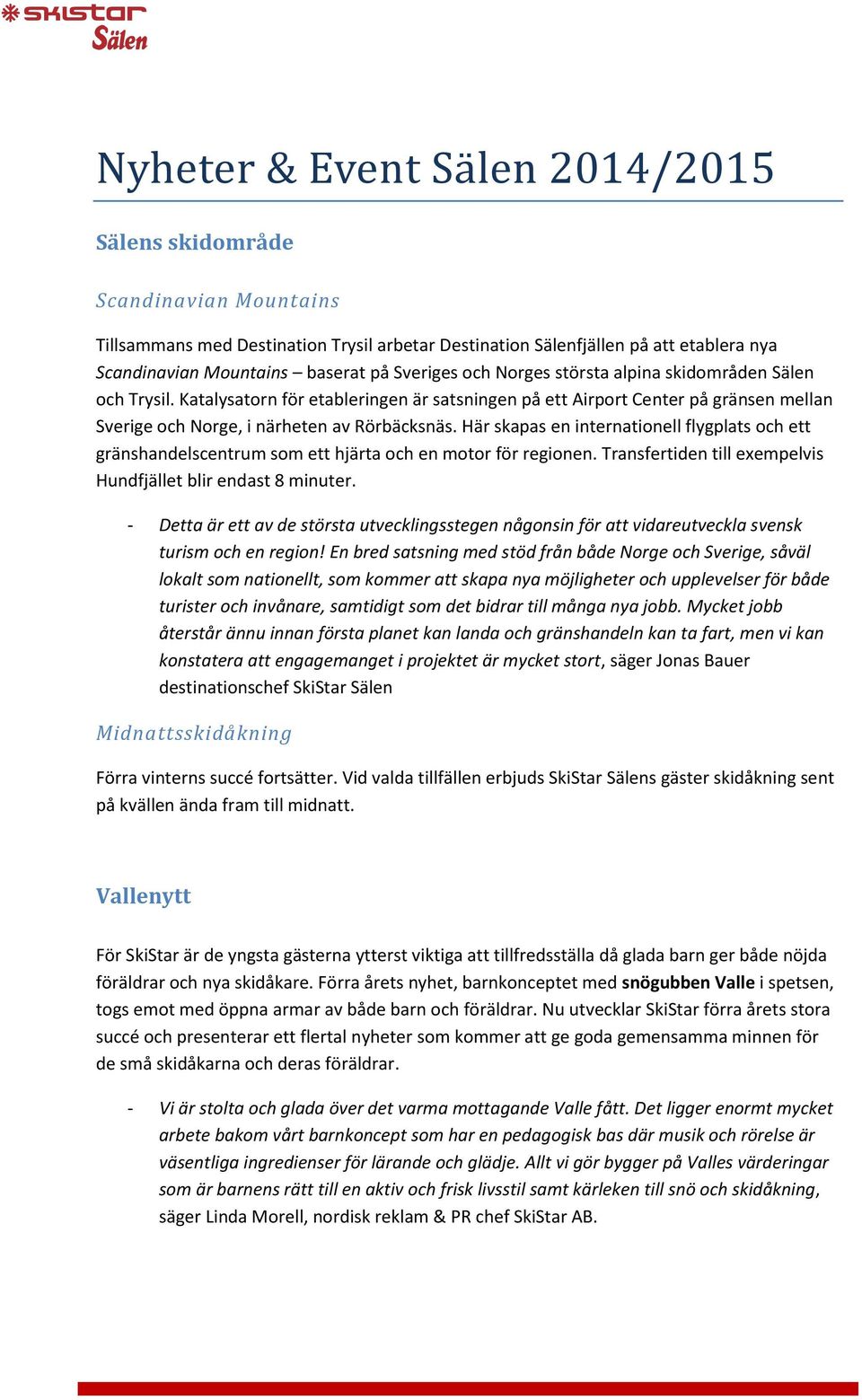 Här skapas en internationell flygplats och ett gränshandelscentrum som ett hjärta och en motor för regionen. Transfertiden till exempelvis Hundfjället blir endast 8 minuter.