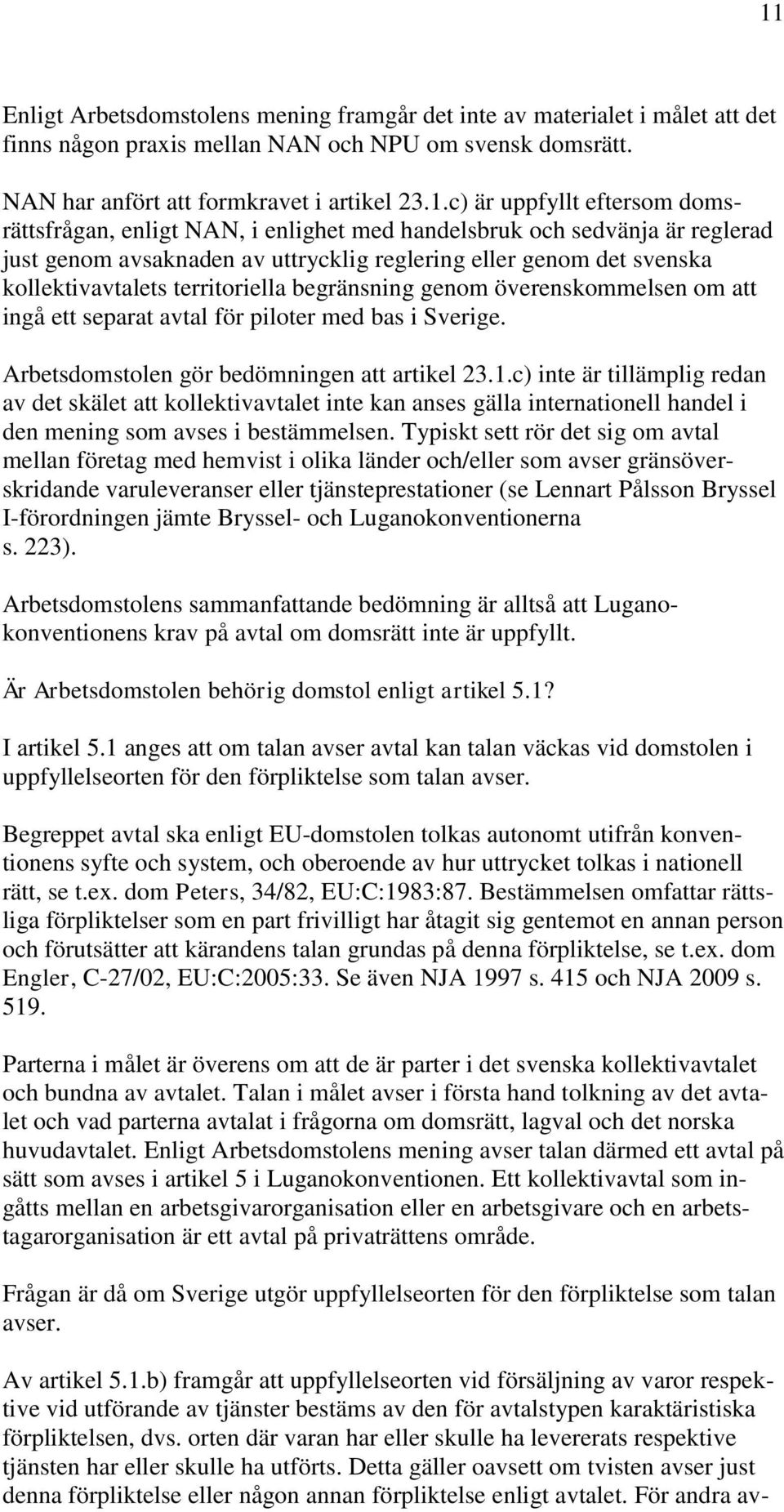 begränsning genom överenskommelsen om att ingå ett separat avtal för piloter med bas i Sverige. Arbetsdomstolen gör bedömningen att artikel 23.1.