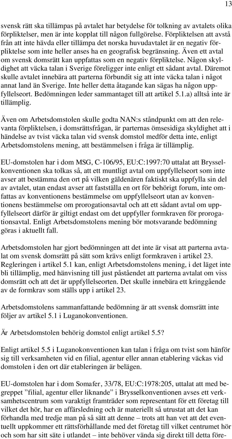 Även ett avtal om svensk domsrätt kan uppfattas som en negativ förpliktelse. Någon skyldighet att väcka talan i Sverige föreligger inte enligt ett sådant avtal.