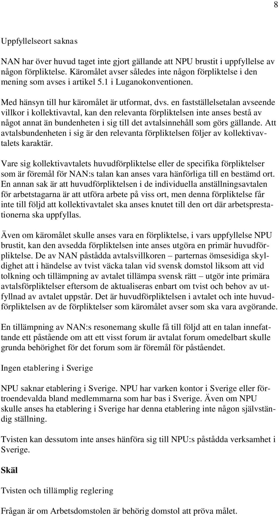 en fastställelsetalan avseende villkor i kollektivavtal, kan den relevanta förpliktelsen inte anses bestå av något annat än bundenheten i sig till det avtalsinnehåll som görs gällande.