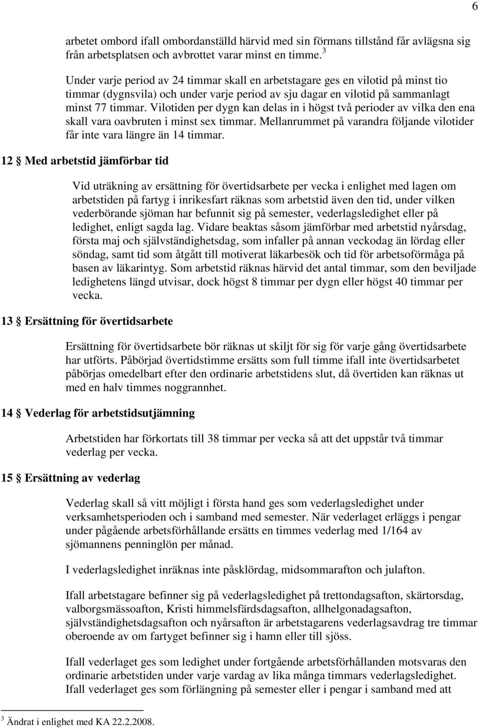 Vilotiden per dygn kan delas in i högst två perioder av vilka den ena skall vara oavbruten i minst sex timmar. Mellanrummet på varandra följande vilotider får inte vara längre än 14 timmar.