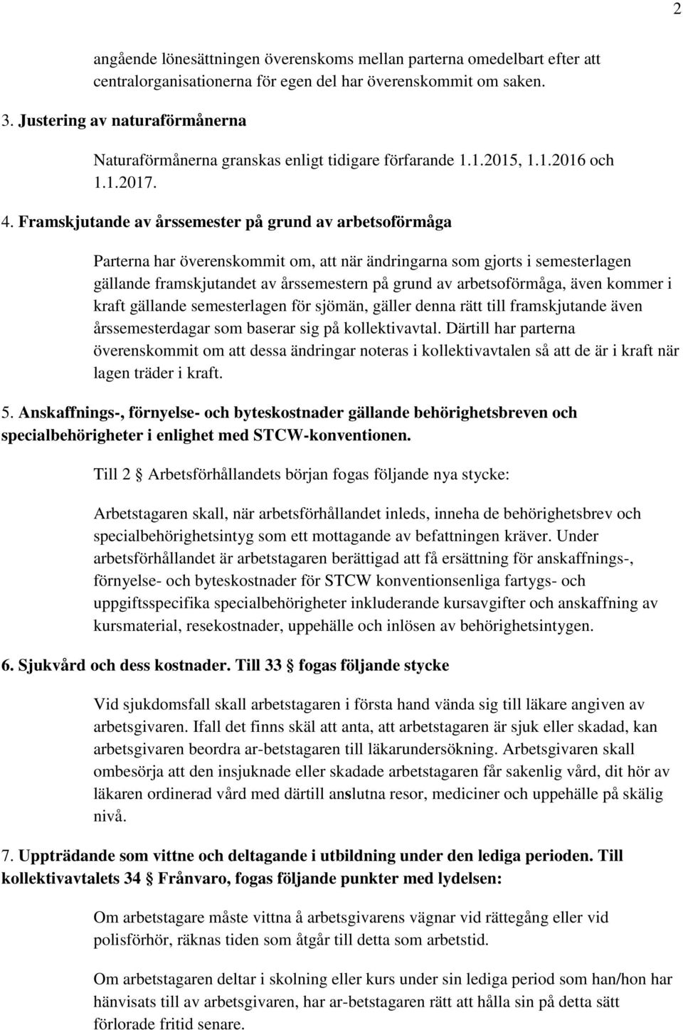 Framskjutande av årssemester på grund av arbetsoförmåga Parterna har överenskommit om, att när ändringarna som gjorts i semesterlagen gällande framskjutandet av årssemestern på grund av