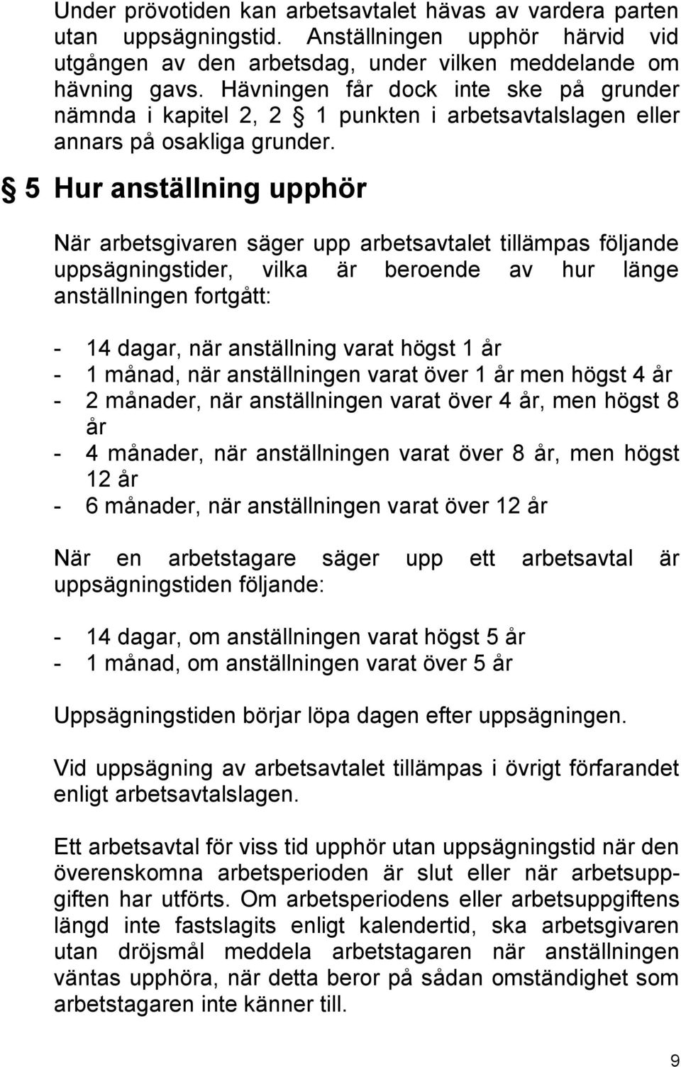 5 Hur anställning upphör När arbetsgivaren säger upp arbetsavtalet tillämpas följande uppsägningstider, vilka är beroende av hur länge anställningen fortgått: - 14 dagar, när anställning varat högst