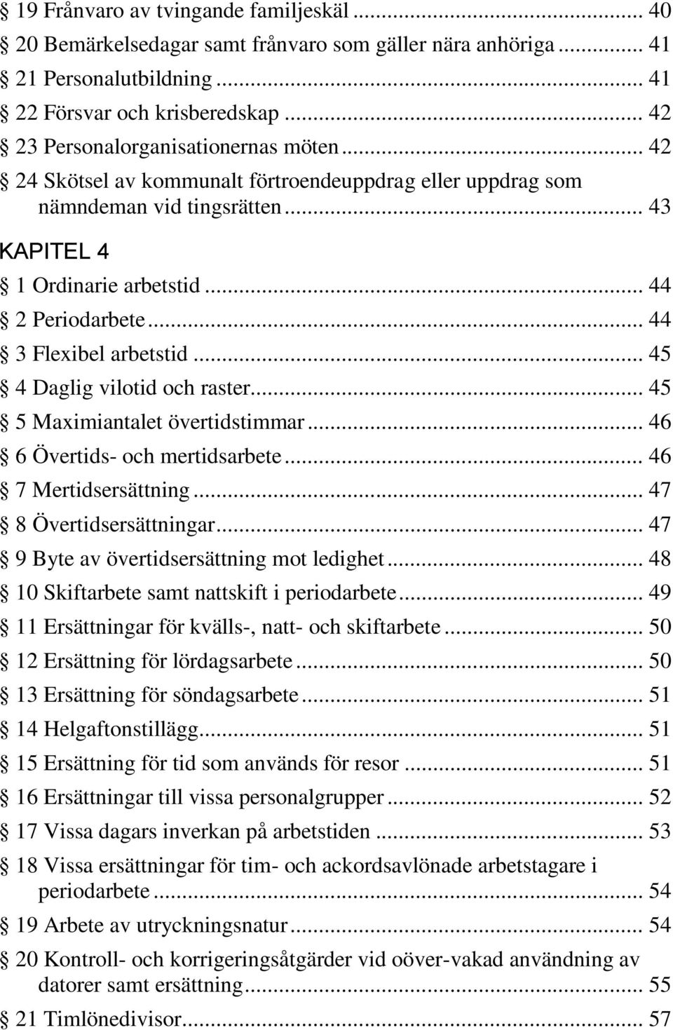 .. 44 3 Flexibel arbetstid... 45 4 Daglig vilotid och raster... 45 5 Maximiantalet övertidstimmar... 46 6 Övertids- och mertidsarbete... 46 7 Mertidsersättning... 47 8 Övertidsersättningar.