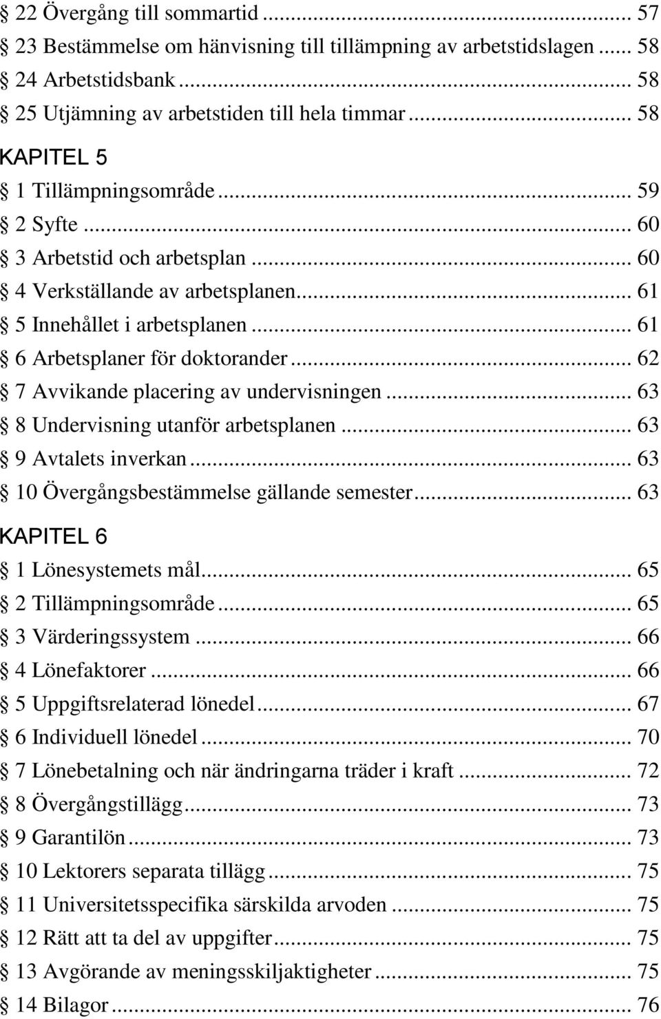 .. 62 7 Avvikande placering av undervisningen... 63 8 Undervisning utanför arbetsplanen... 63 9 Avtalets inverkan... 63 10 Övergångsbestämmelse gällande semester... 63 KAPITEL 6 1 Lönesystemets mål.