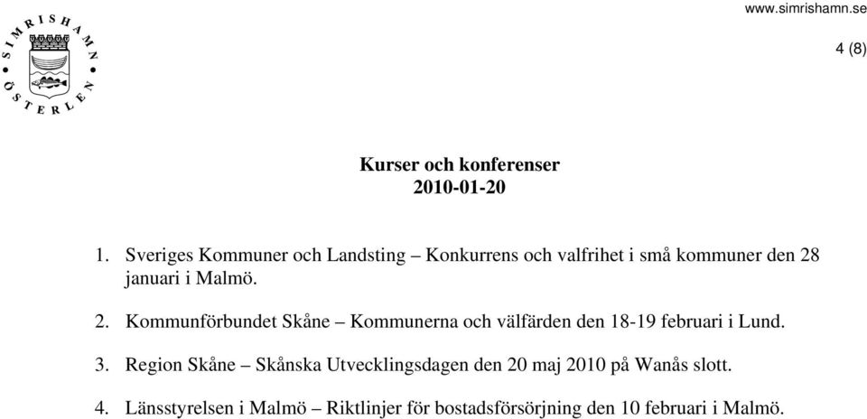 Malmö. 2. Kommunförbundet Skåne Kommunerna och välfärden den 18-19 februari i Lund. 3.