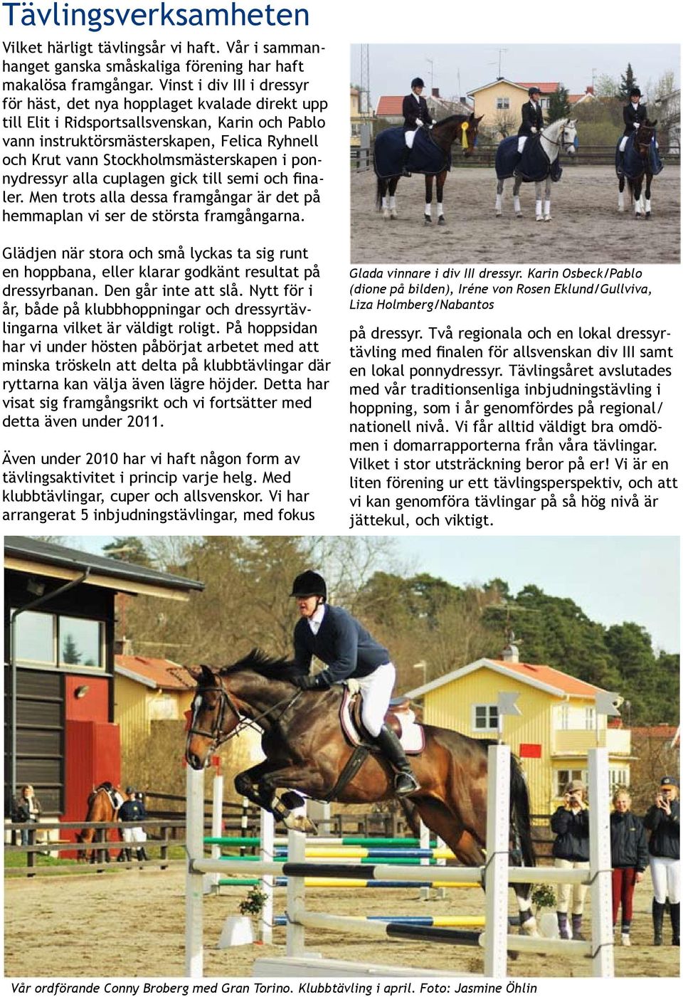 Stockholmsmästerskapen i ponnydressyr alla cuplagen gick till semi och finaler. Men trots alla dessa framgångar är det på hemmaplan vi ser de största framgångarna.