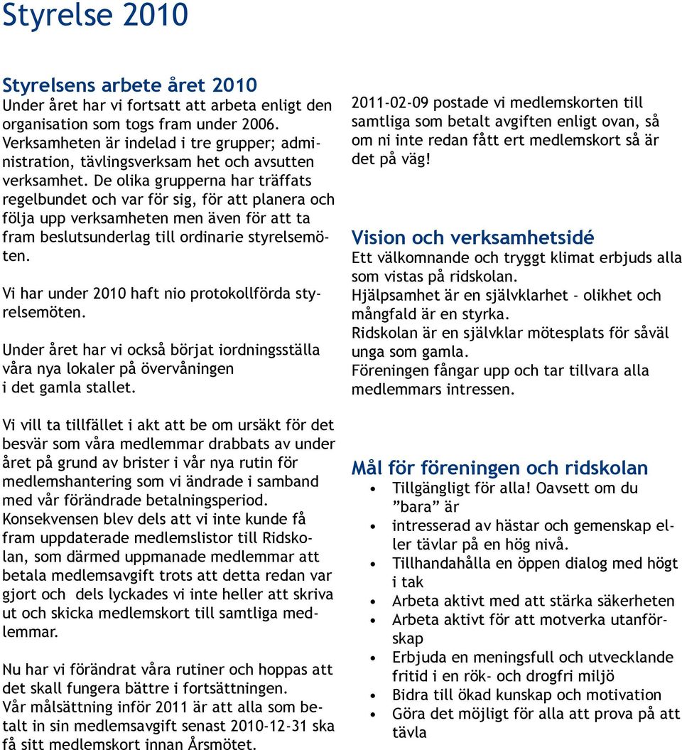 De olika grupperna har träffats regelbundet och var för sig, för att planera och följa upp verksamheten men även för att ta fram beslutsunderlag till ordinarie styrelsemöten.