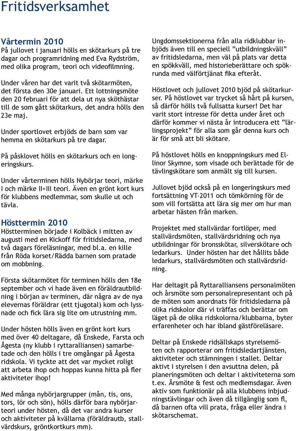 Under sportlovet erbjöds de barn som var hemma en skötarkurs på tre dagar. På påsklovet hölls en skötarkurs och en longeringskurs.