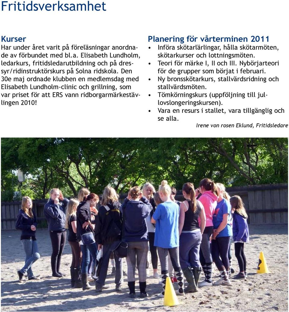 Planering för vårterminen 2011 Införa skötarlärlingar, hålla skötarmöten, skötarkurser och lottningsmöten. Teori för märke I, II och III. Nybörjarteori för de grupper som börjat i februari.