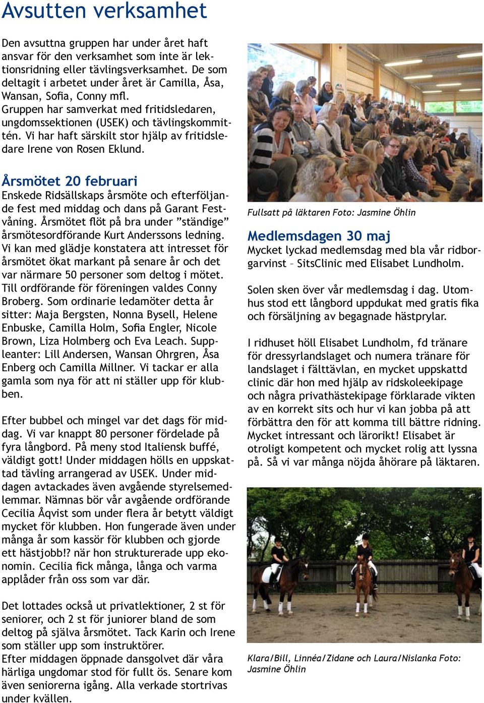 Vi har haft särskilt stor hjälp av fritidsledare Irene von Rosen Eklund. Årsmötet 20 februari Enskede Ridsällskaps årsmöte och efterföljande fest med middag och dans på Garant Festvåning.