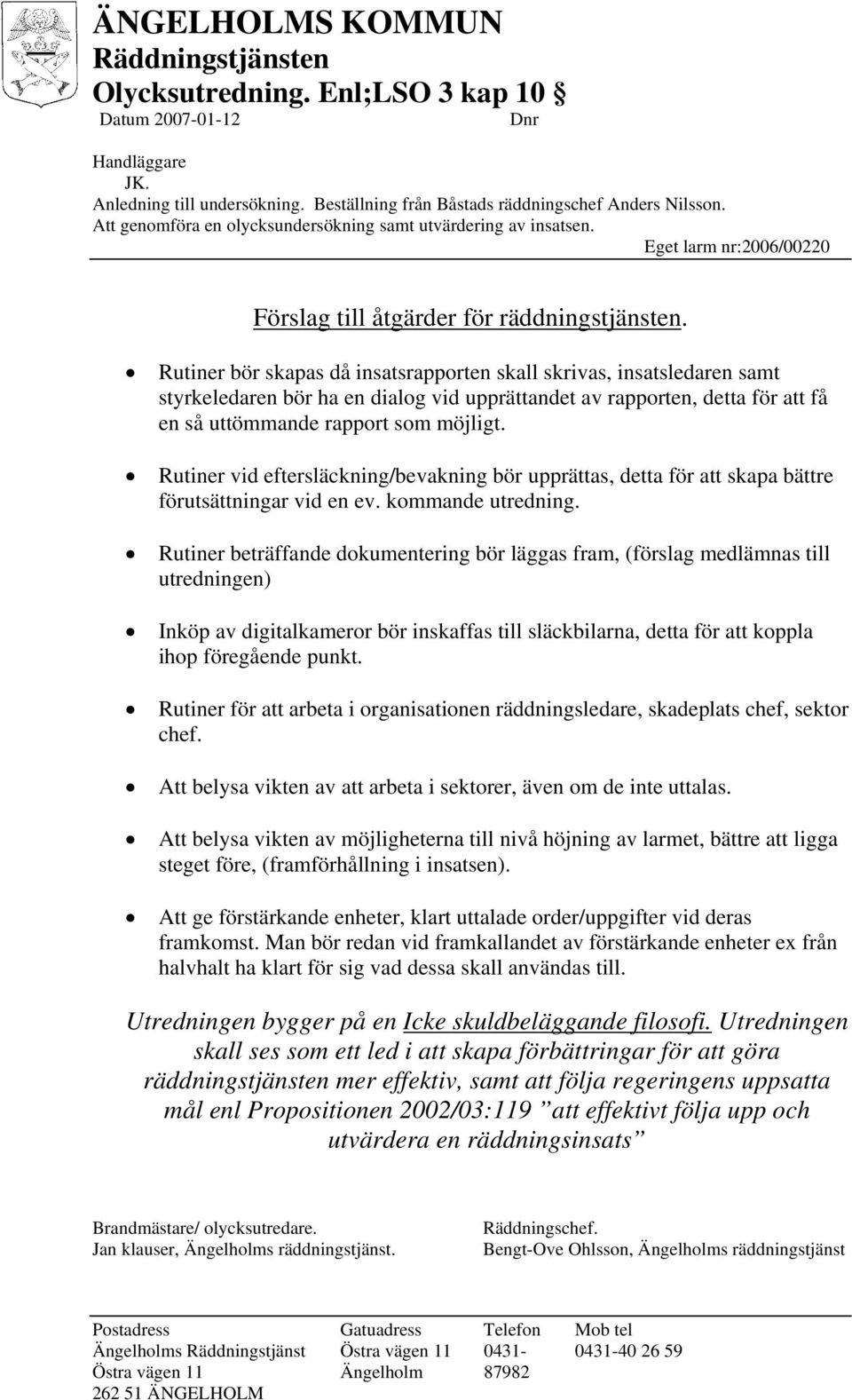 Rutiner vid eftersläckning/bevakning bör upprättas, detta för att skapa bättre förutsättningar vid en ev. kommande utredning.