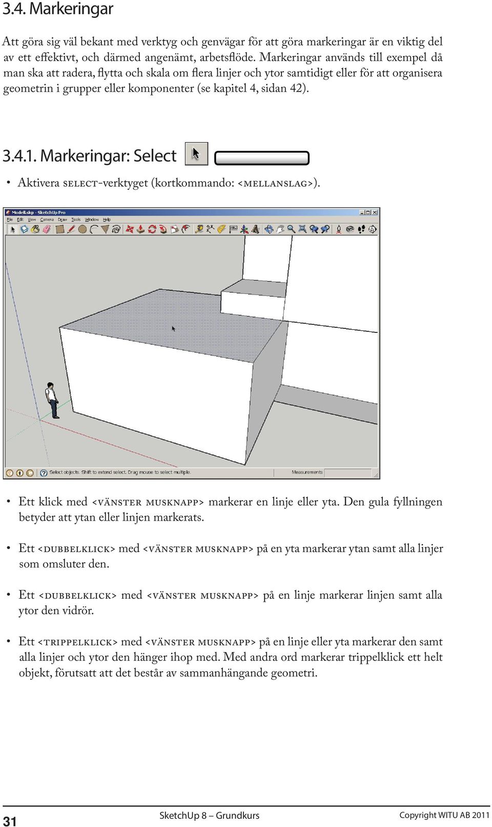 4.1. Markeringar: Select Aktivera SELECT-verktyget (kortkommando: <MELLANSLAG>). Ett klick med <VÄNSTER MUSKNAPP> markerar en linje eller yta.