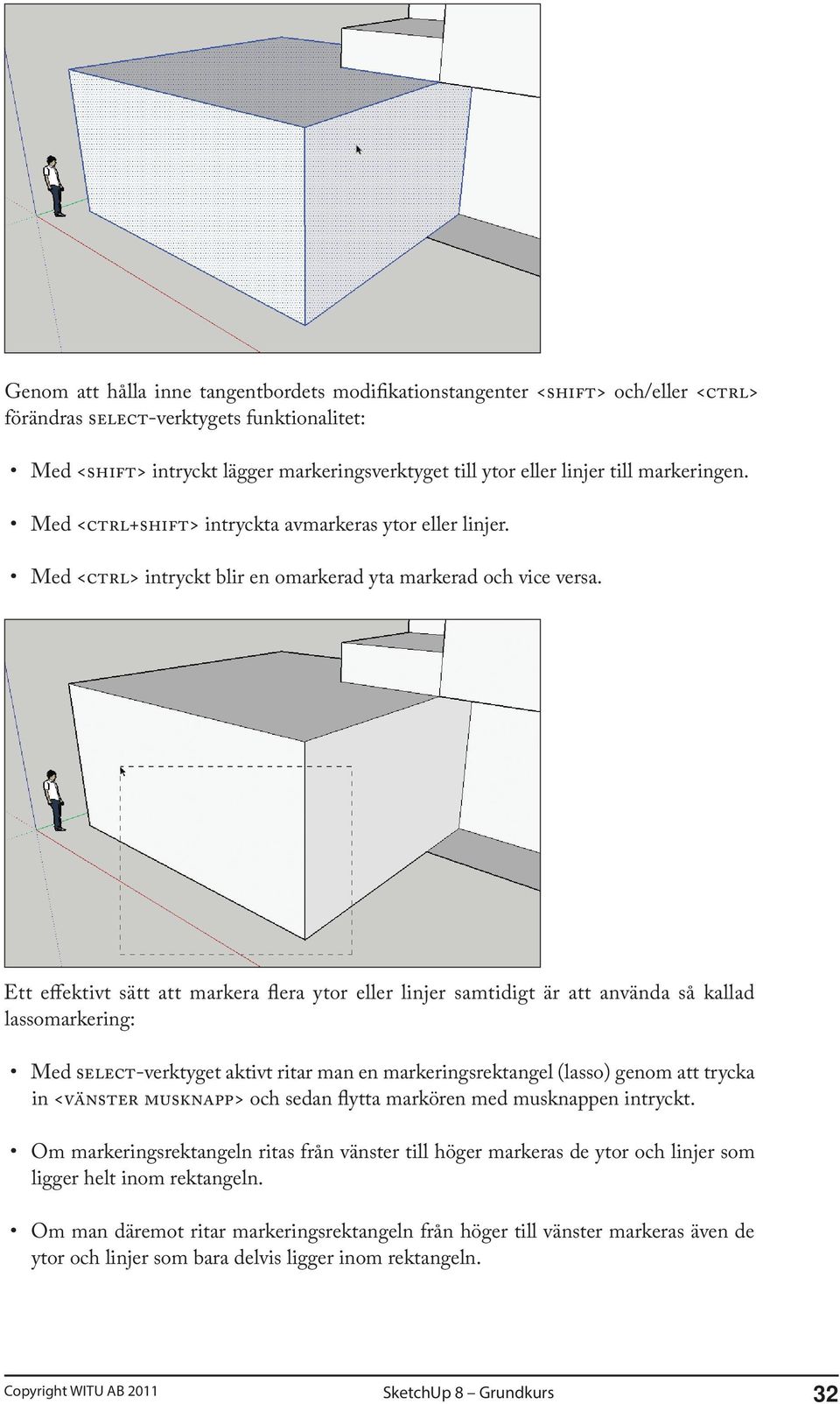 Ett effektivt sätt att markera flera ytor eller linjer samtidigt är att använda så kallad lassomarkering: Med SELECT-verktyget aktivt ritar man en markeringsrektangel (lasso) genom att trycka in