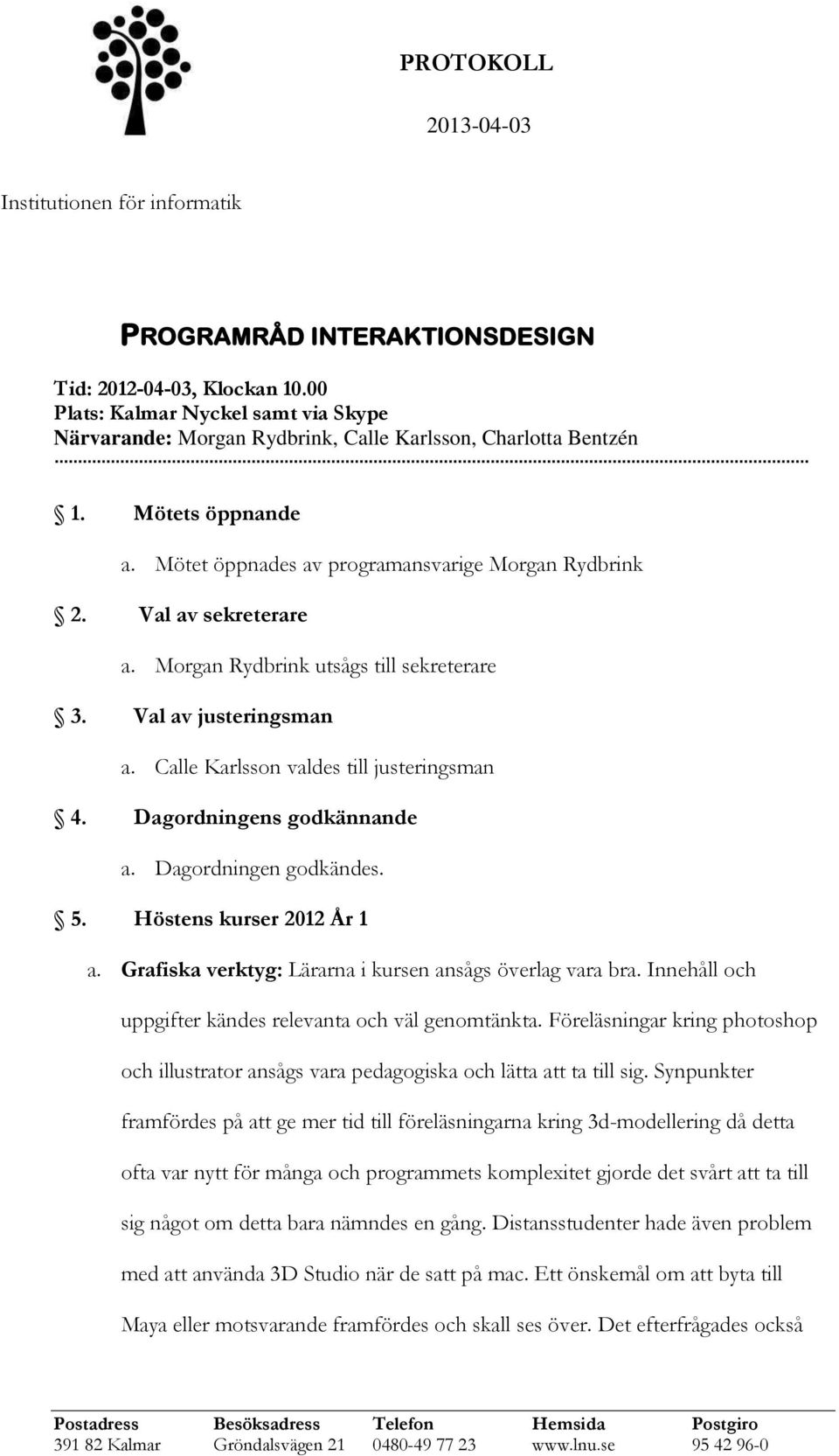 Dagordningens godkännande a. Dagordningen godkändes. 5. Höstens kurser 2012 År 1 a. Grafiska verktyg: Lärarna i kursen ansågs överlag vara bra.