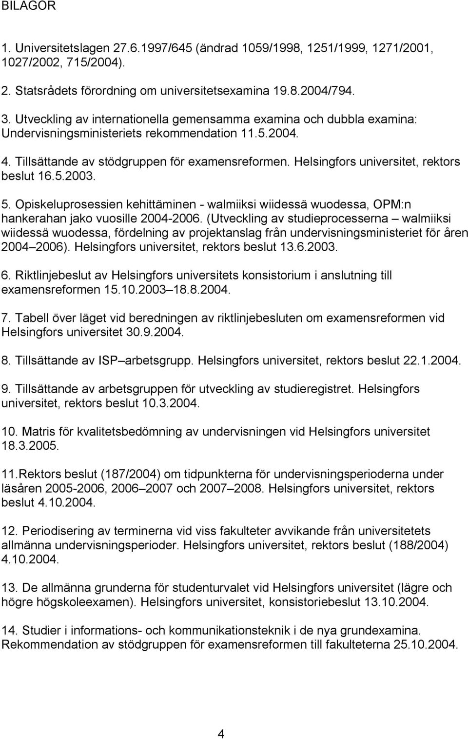 Helsingfors universitet, rektors beslut 16.5.2003. 5. Opiskeluprosessien kehittäminen walmiiksi wiidessä wuodessa, OPM:n hankerahan jako vuosille 2004 2006.