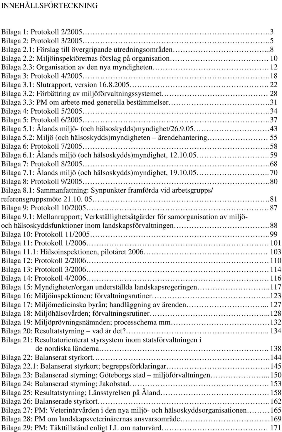 2: Förbättring av miljöförvaltningssystemet 28 Bilaga 3.3: PM om arbete med generella bestämmelser. 31 Bilaga 4: Protokoll 5/2005.. 34 Bilaga 5: Protokoll 6/2005.. 37 Bilaga 5.