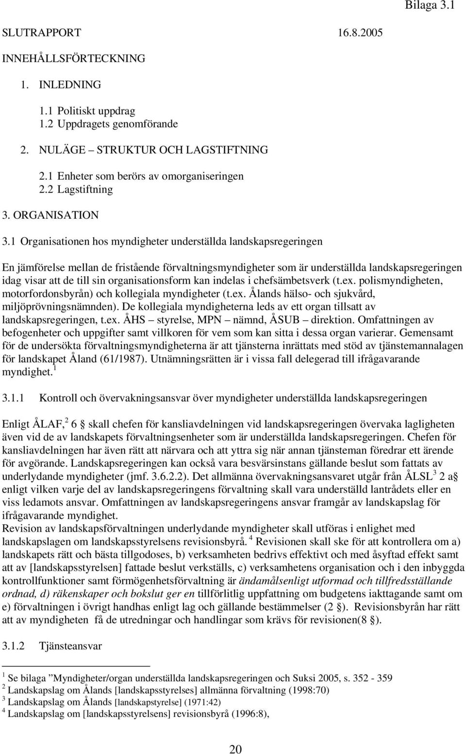 1 Organisationen hos myndigheter underställda landskapsregeringen En jämförelse mellan de fristående förvaltningsmyndigheter som är underställda landskapsregeringen idag visar att de till sin