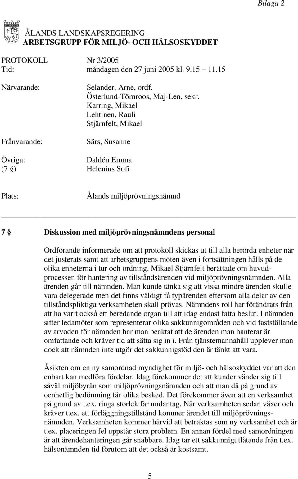 Karring, Mikael Lehtinen, Rauli Stjärnfelt, Mikael Särs, Susanne Övriga: Dahlén Emma (7 ) Helenius Sofi Plats: Ålands miljöprövningsnämnd 7 Diskussion med miljöprövningsnämndens personal Ordförande