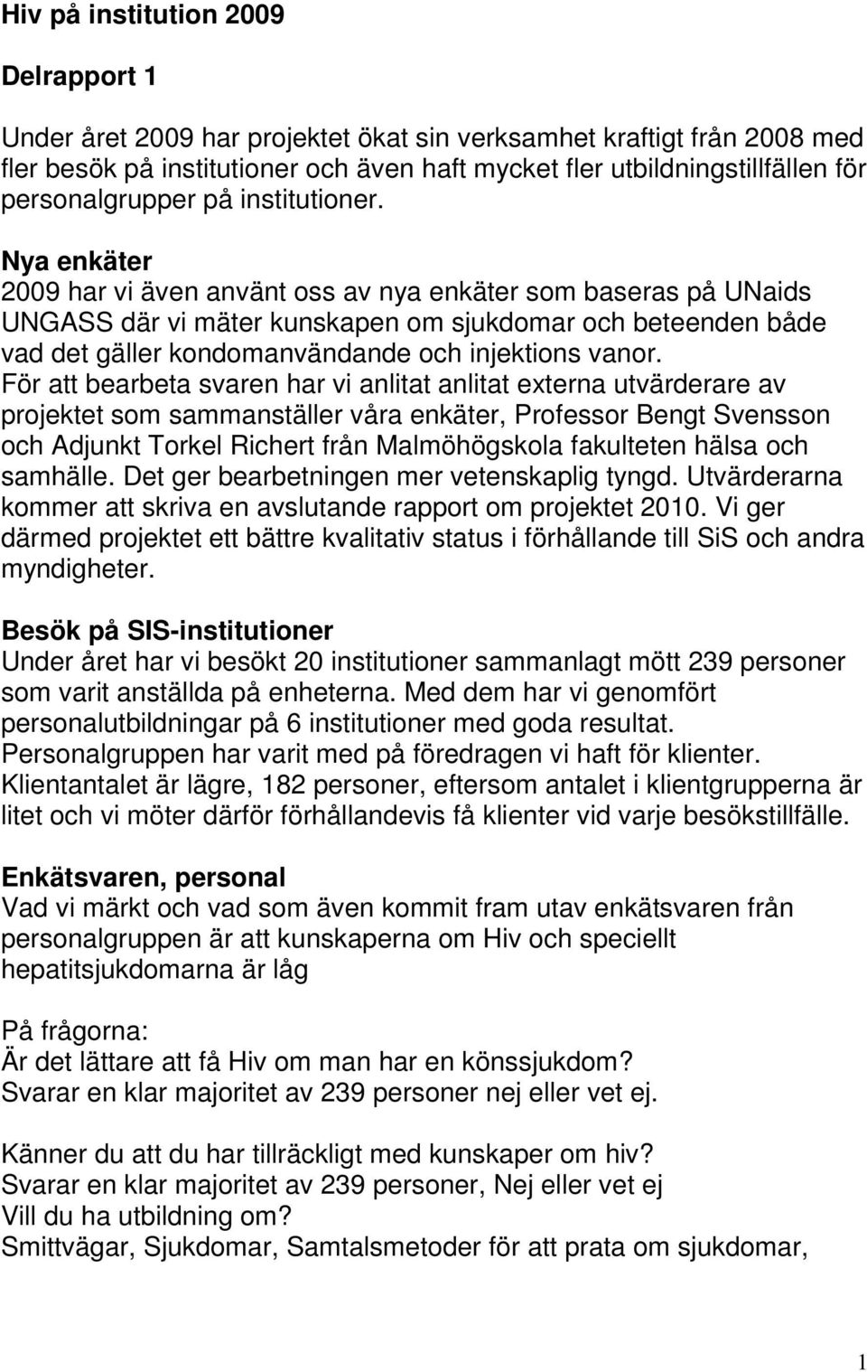 Nya enkäter 2009 har vi även använt oss av nya enkäter som baseras på UNaids UNGASS där vi mäter kunskapen om sjukdomar och beteenden både vad det gäller kondomanvändande och injektions vanor.