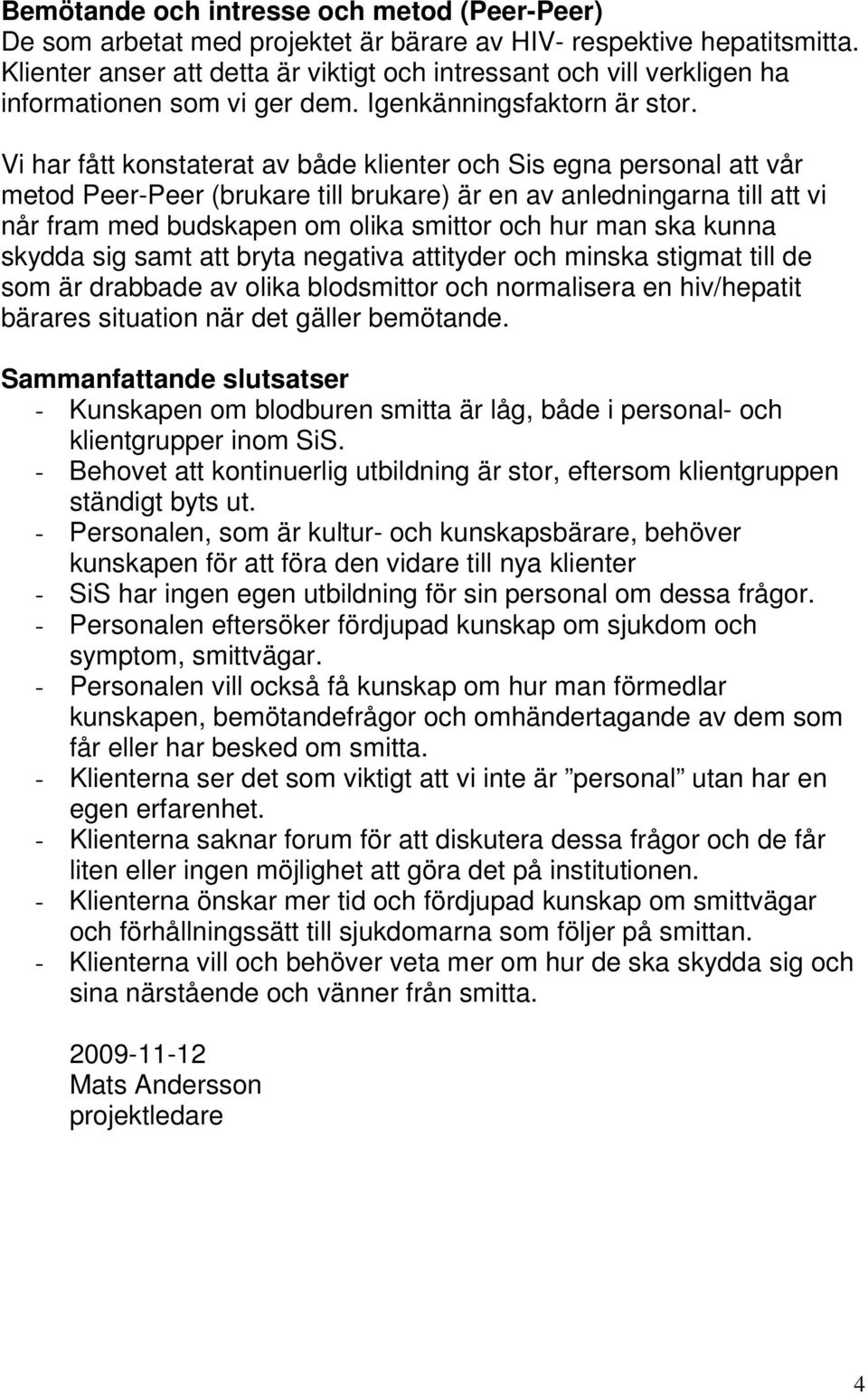 Vi har fått konstaterat av både klienter och Sis egna personal att vår metod Peer-Peer (brukare till brukare) är en av anledningarna till att vi når fram med budskapen om olika smittor och hur man