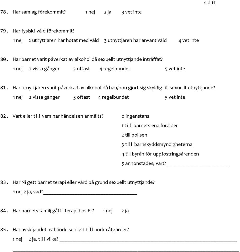 Har utnyttjaren varit påverkad av alkohol då han/hon gjort sig skyldig till sexuellt utnyttjande? 1 nej 2 vissa gånger 3 oftast 4 regelbundet 5 vet inte 82. Vart eller t ill vem har händelsen anmälts?