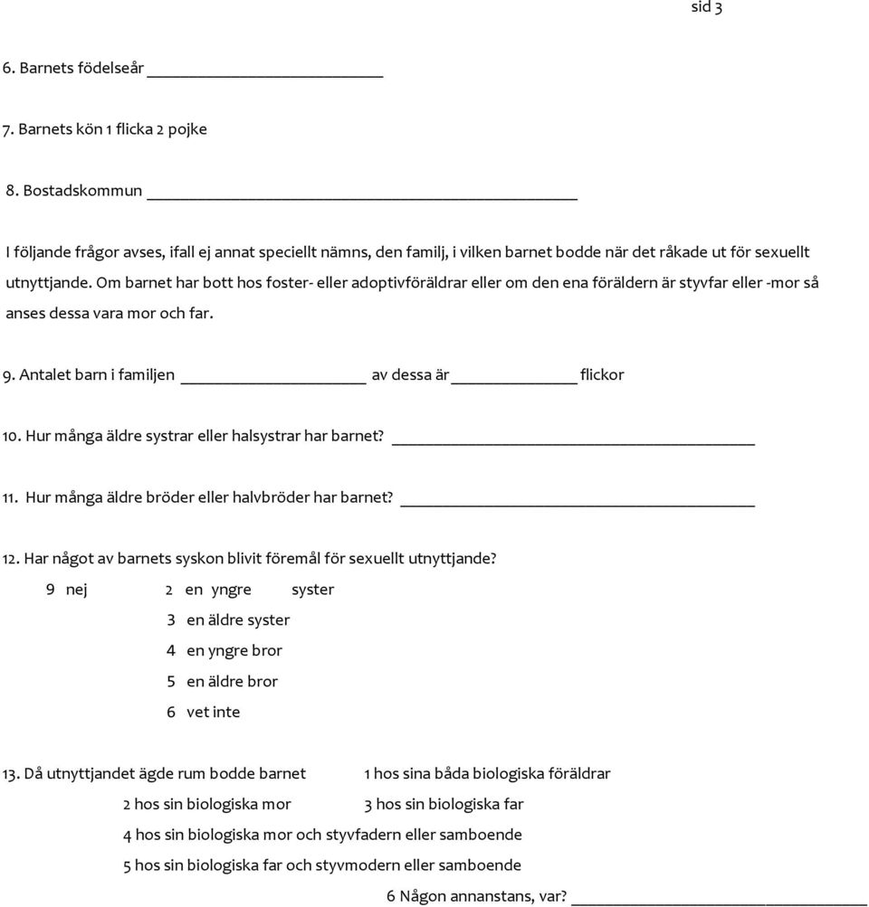 Om barnet har bott hos foster- eller adoptivföräldrar eller om den ena föräldern är styvfar eller -mor så anses dessa vara mor och far. 9. Antalet barn i familjen av dessa är flickor 10.