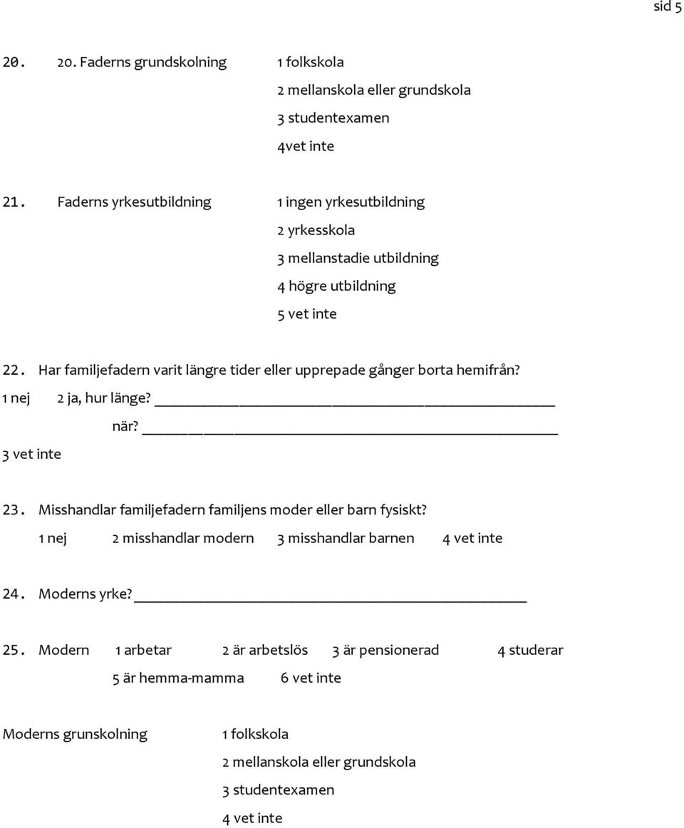 Har familjefadern varit längre tider eller upprepade gånger borta hemifrån? 1 nej 2 ja, hur länge? 3 vet inte när? 23.