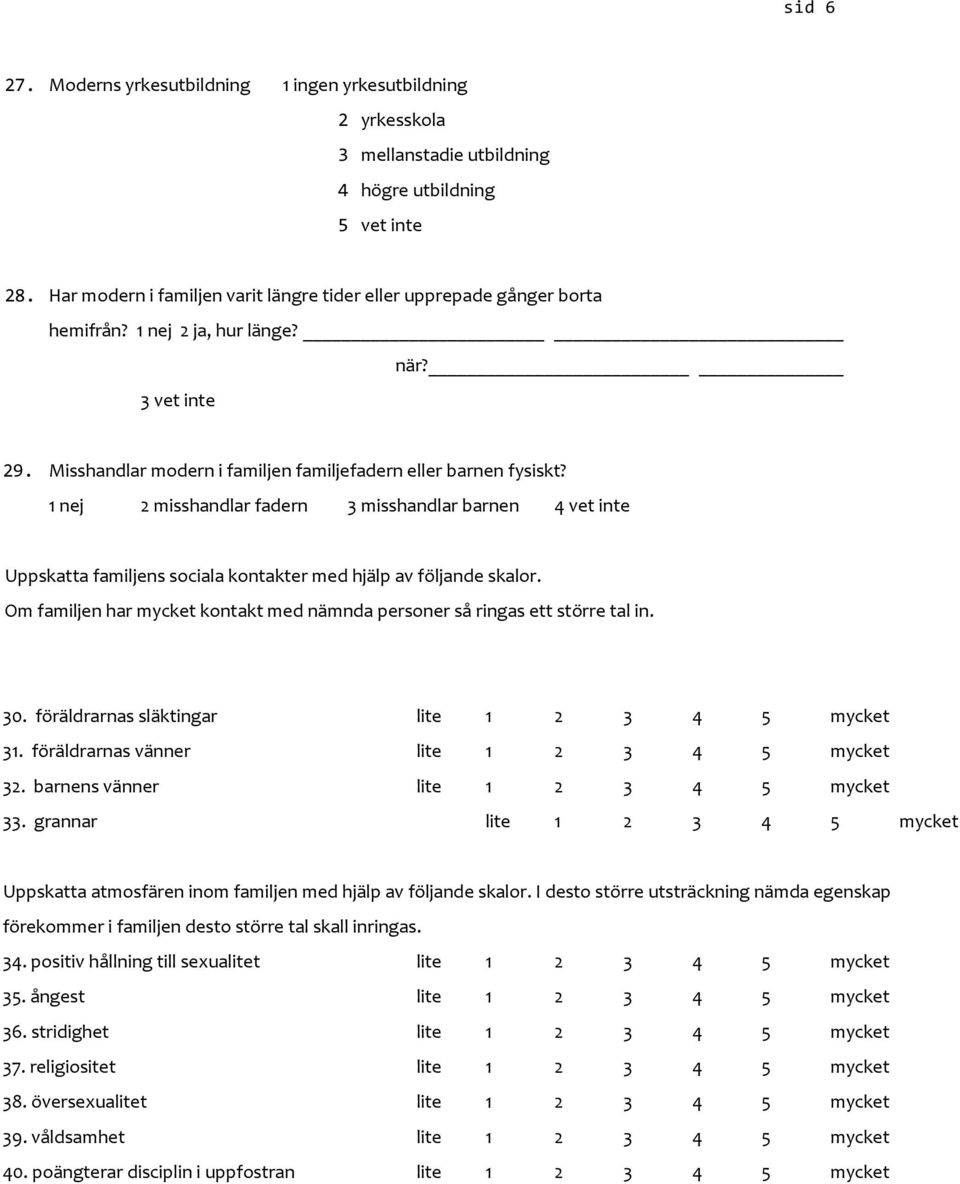 1 nej 2 misshandlar fadern 3 misshandlar barnen 4 vet inte Uppskatta familjens sociala kontakter med hjälp av följande skalor.