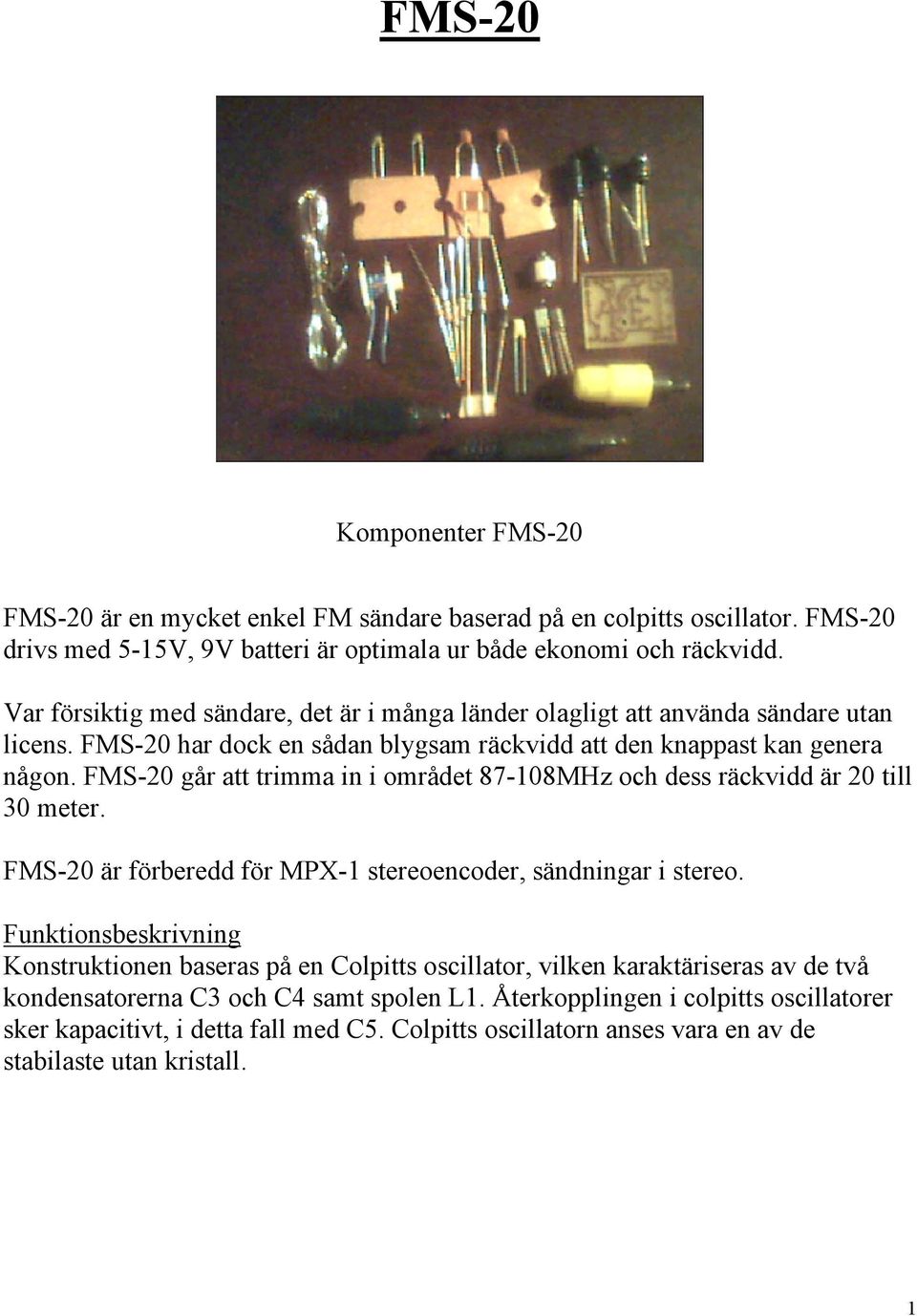 FMS-20 går att trimma in i området 87-108MHz och dess räckvidd är 20 till 30 meter. FMS-20 är förberedd för MPX-1 stereoencoder, sändningar i stereo.