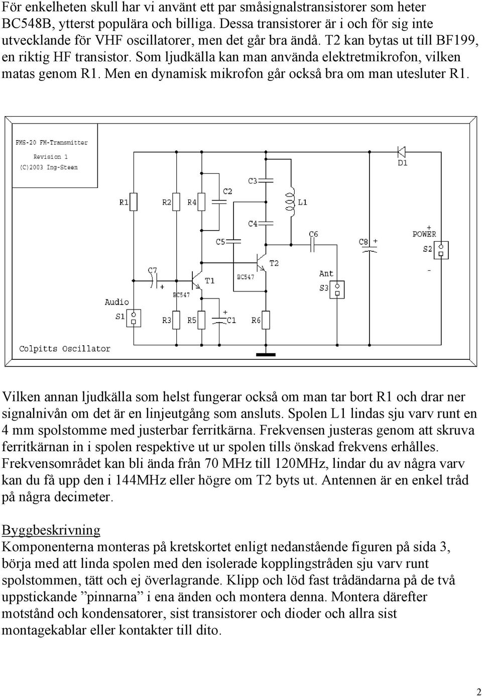 Som ljudkälla kan man använda elektretmikrofon, vilken matas genom R1. Men en dynamisk mikrofon går också bra om man utesluter R1.