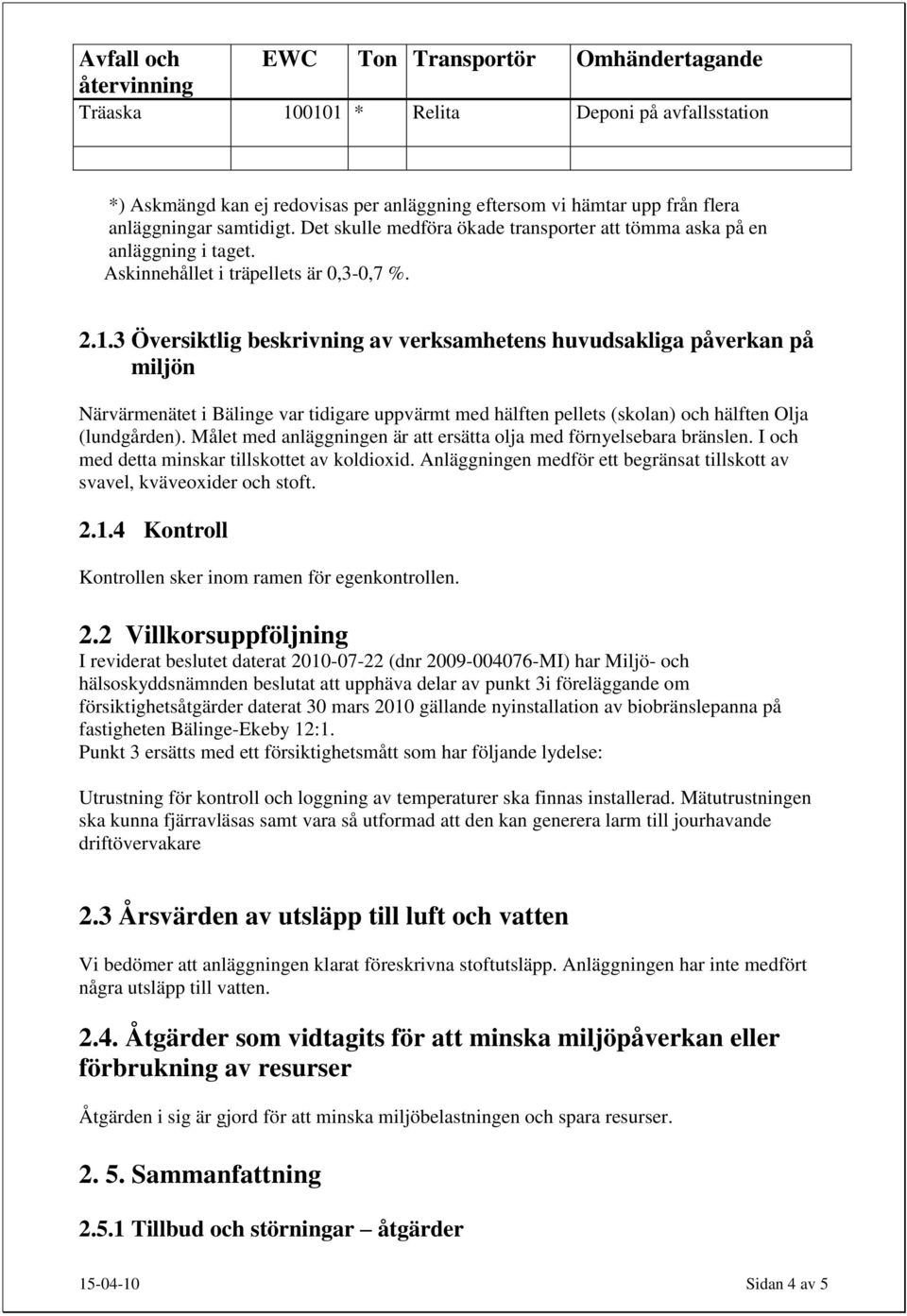 3 Översiktlig beskrivning av verksamhetens huvudsakliga påverkan på miljön Närvärmenätet i Bälinge var tidigare uppvärmt med hälften pellets (skolan) och hälften Olja (lundgården).