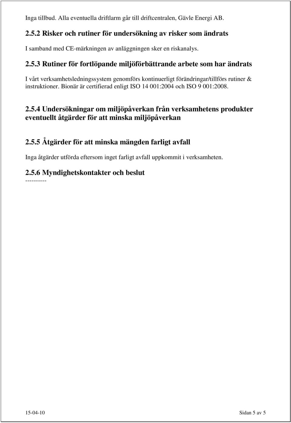 3 Rutiner för fortlöpande miljöförbättrande arbete som har ändrats I vårt verksamhetsledningssystem genomförs kontinuerligt förändringar/tillförs rutiner & instruktioner.