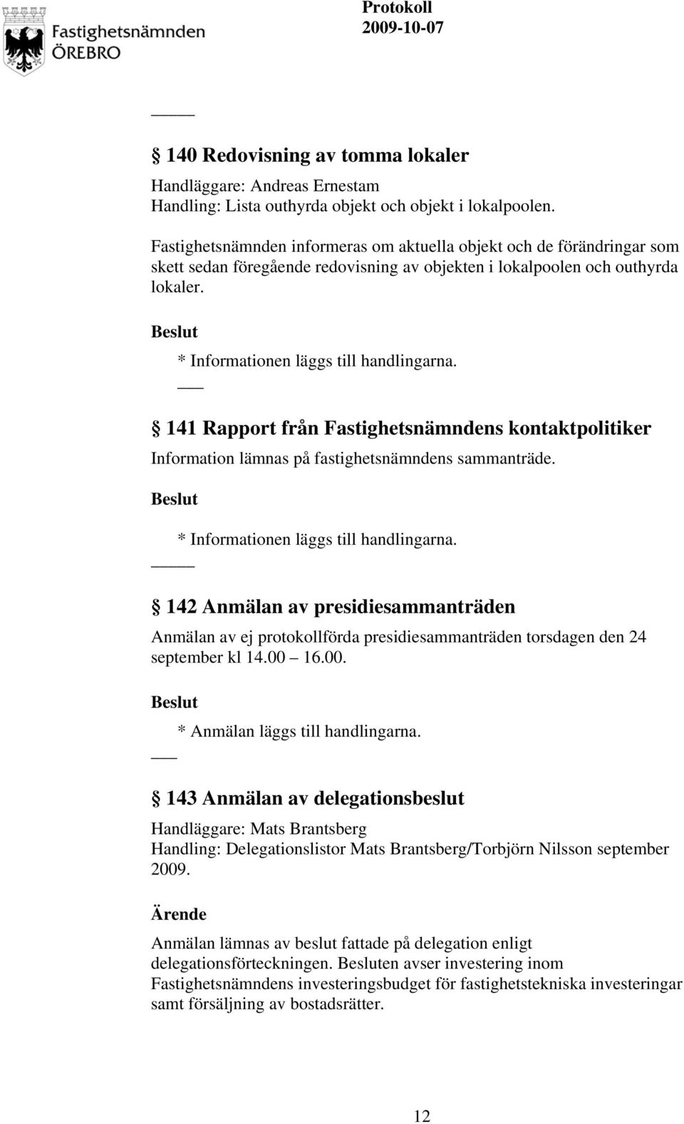 141 Rapport från Fastighetsnämndens kontaktpolitiker Information lämnas på fastighetsnämndens sammanträde. * Informationen läggs till handlingarna.