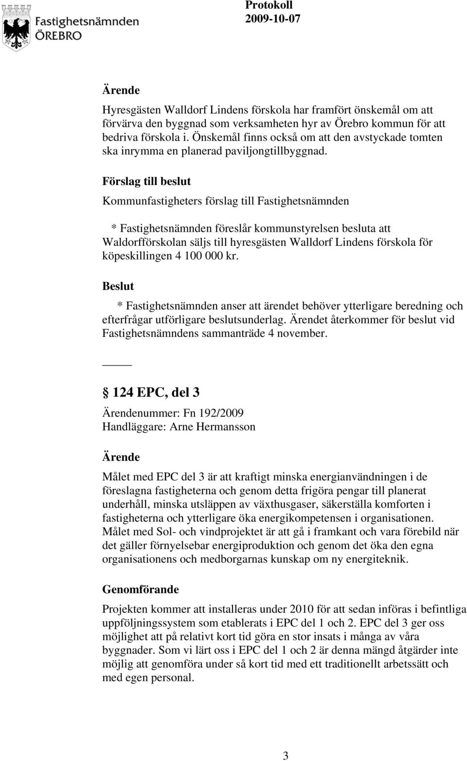 Förslag till beslut Kommunfastigheters förslag till Fastighetsnämnden * Fastighetsnämnden föreslår kommunstyrelsen besluta att Waldorfförskolan säljs till hyresgästen Walldorf Lindens förskola för