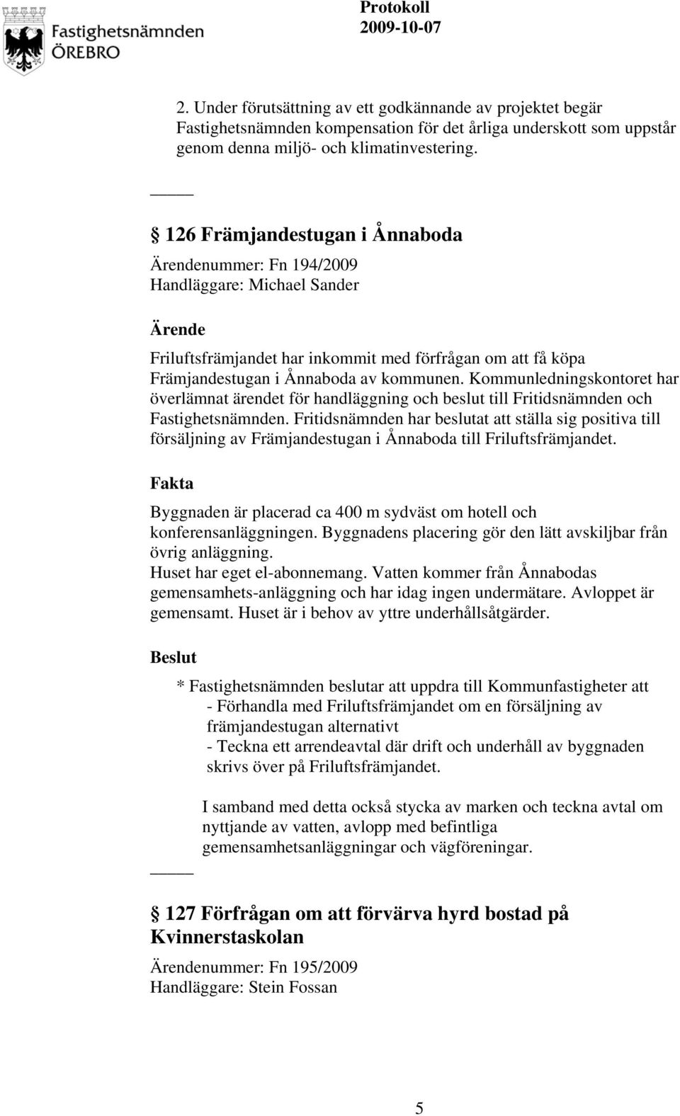 Kommunledningskontoret har överlämnat ärendet för handläggning och beslut till Fritidsnämnden och Fastighetsnämnden.