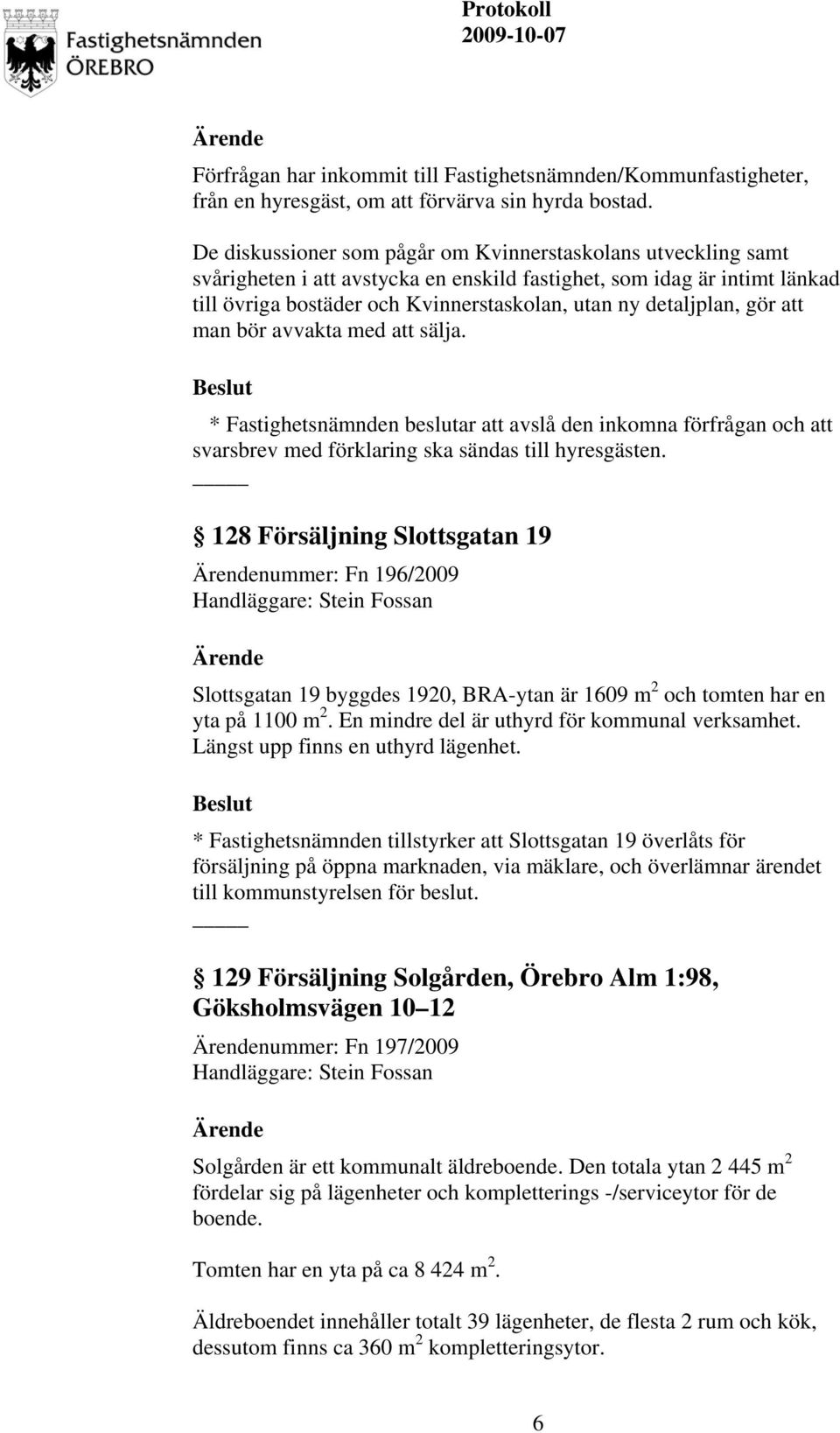 detaljplan, gör att man bör avvakta med att sälja. * Fastighetsnämnden beslutar att avslå den inkomna förfrågan och att svarsbrev med förklaring ska sändas till hyresgästen.