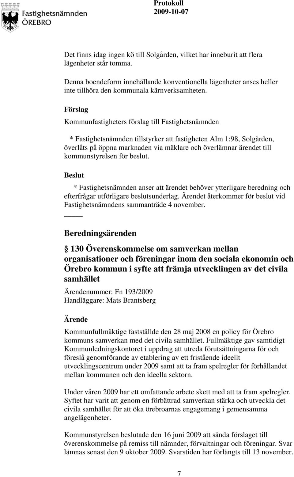 Förslag Kommunfastigheters förslag till Fastighetsnämnden * Fastighetsnämnden tillstyrker att fastigheten Alm 1:98, Solgården, överlåts på öppna marknaden via mäklare och överlämnar ärendet till