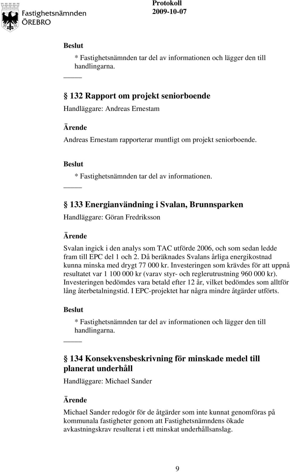 133 Energianvändning i Svalan, Brunnsparken Handläggare: Göran Fredriksson Svalan ingick i den analys som TAC utförde 2006, och som sedan ledde fram till EPC del 1 och 2.