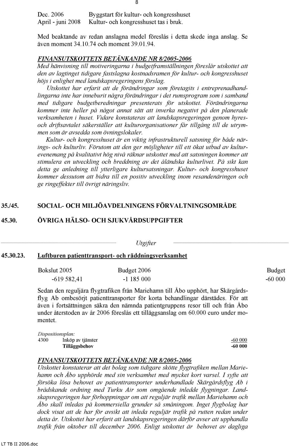 FINANSUTSKOTTETS BETÄNKANDE NR 8/2005-2006 Med hänvisning till motiveringarna i budgetframställningen föreslår utskottet att den av lagtinget tidigare fastslagna kostnadsramen för kultur- och