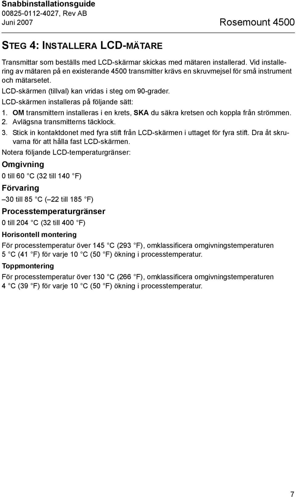 LCD-skärmen installeras på följande sätt: 1. OM transmittern installeras i en krets, SKA du säkra kretsen och koppla från strömmen. 2. Avlägsna transmitterns täcklock. 3.