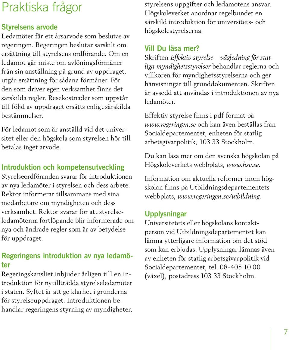 Resekostnader som uppstår till följd av uppdraget ersätts enligt särskilda bestämmelser. För ledamot som är anställd vid det universitet eller den högskola som styrelsen hör till betalas inget arvode.