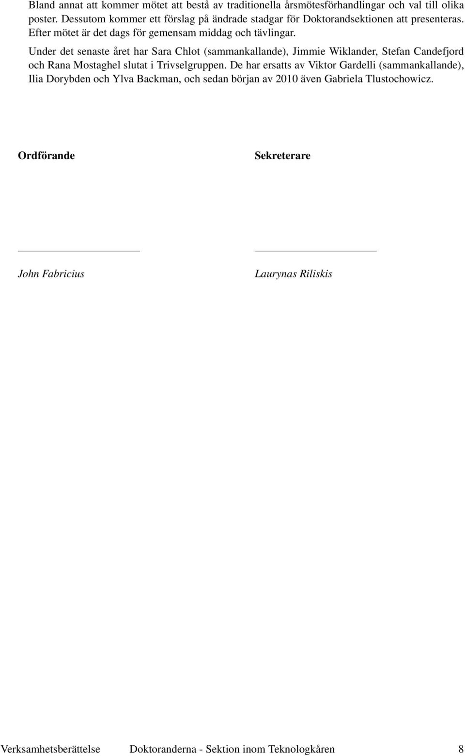 Under det senaste året har Sara Chlot (sammankallande), Jimmie Wiklander, Stefan Candefjord och Rana Mostaghel slutat i Trivselgruppen.