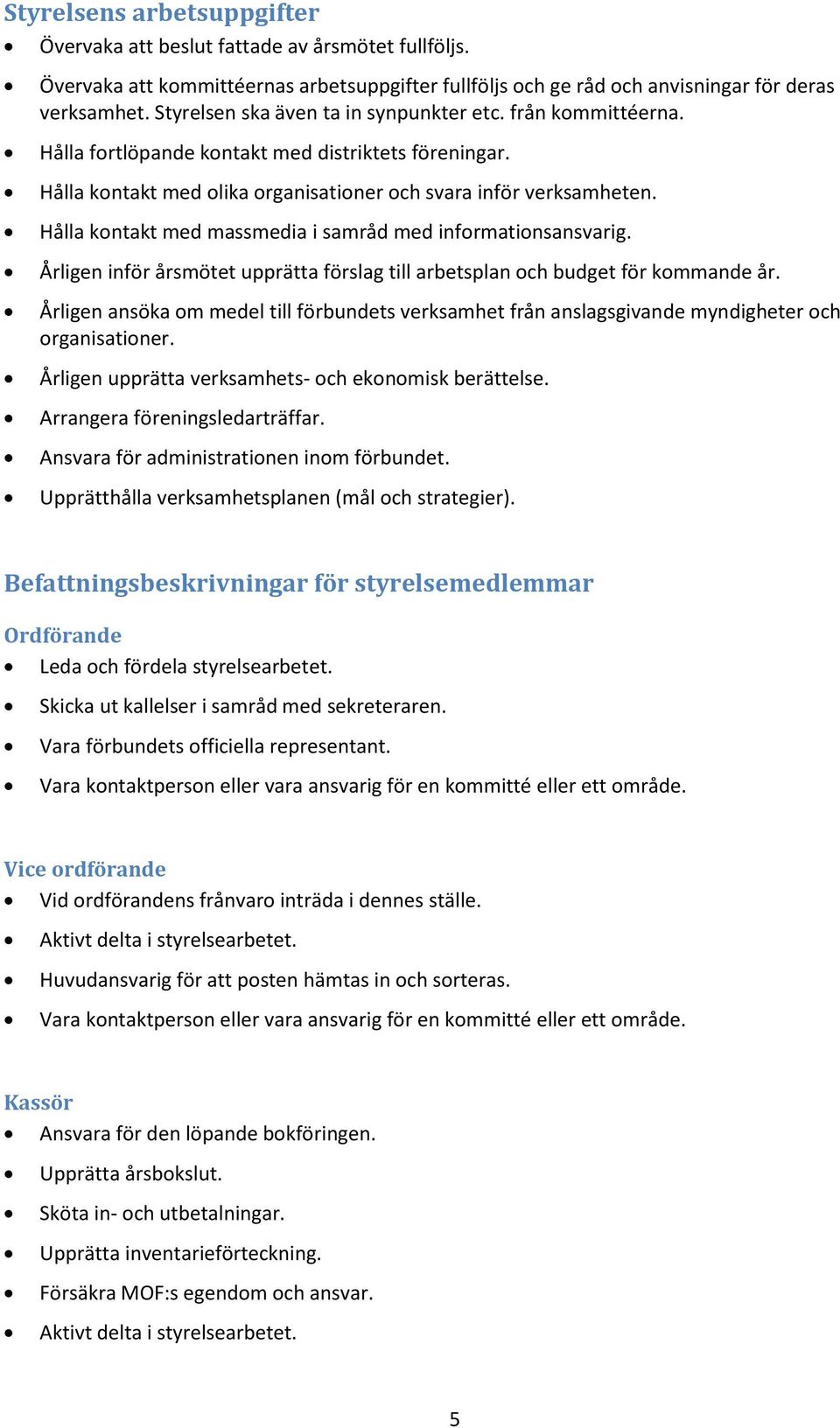 Hålla kontakt med massmedia i samråd med informationsansvarig. Årligen inför årsmötet upprätta förslag till arbetsplan och budget för kommande år.