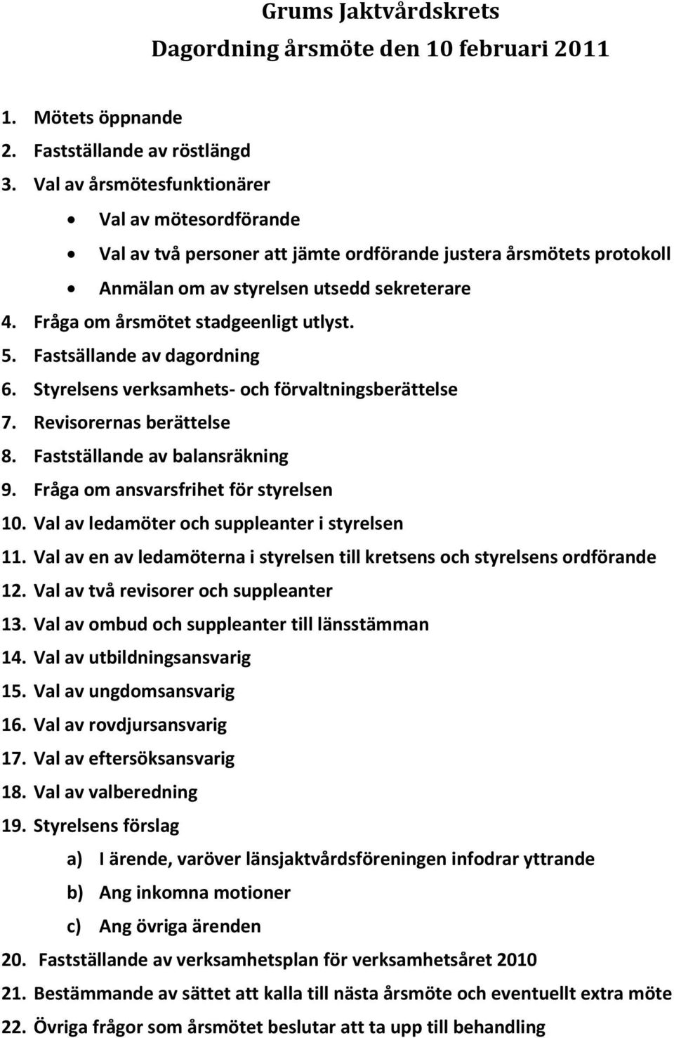 Fråga om årsmötet stadgeenligt utlyst. 5. Fastsällande av dagordning 6. Styrelsens verksamhets- och förvaltningsberättelse 7. Revisorernas berättelse 8. Fastställande av balansräkning 9.