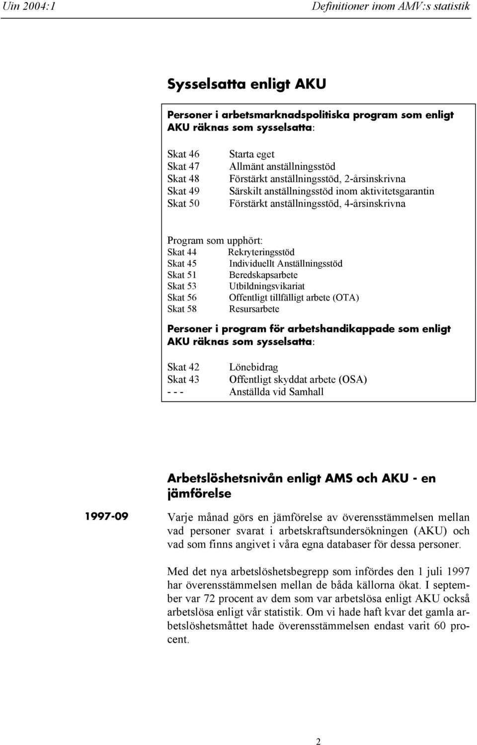 Rekryteringsstöd Skat 45 Individuellt Anställningsstöd Skat 51 Beredskapsarbete Skat 53 Utbildningsvikariat Skat 56 Offentligt tillfälligt arbete (OTA) Skat 58 Resursarbete Personer i program för